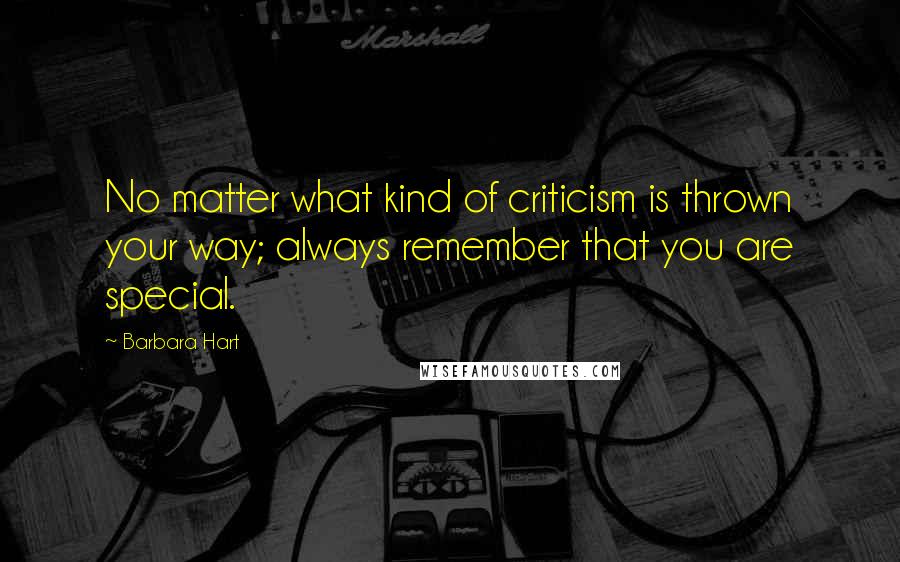 Barbara Hart Quotes: No matter what kind of criticism is thrown your way; always remember that you are special.