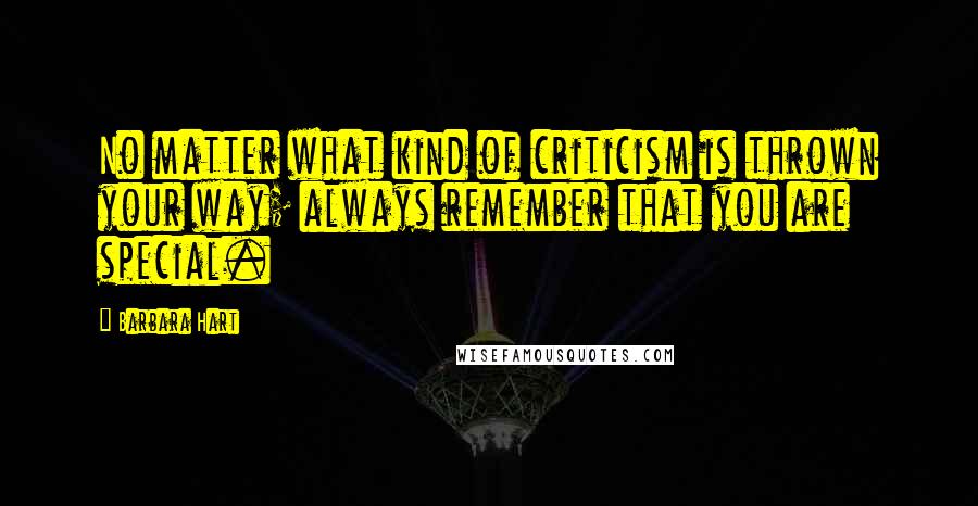 Barbara Hart Quotes: No matter what kind of criticism is thrown your way; always remember that you are special.