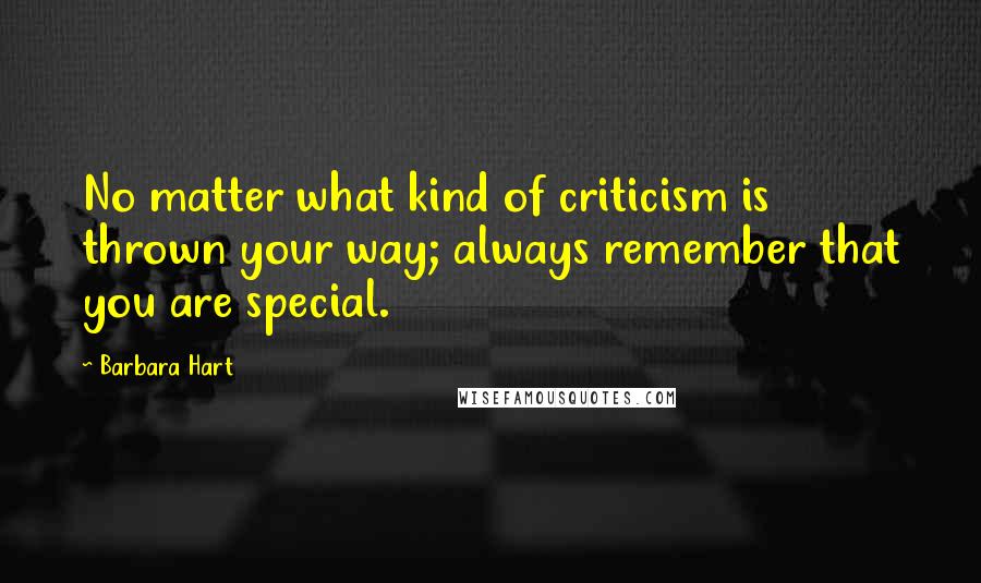 Barbara Hart Quotes: No matter what kind of criticism is thrown your way; always remember that you are special.