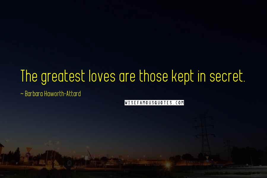 Barbara Haworth-Attard Quotes: The greatest loves are those kept in secret.