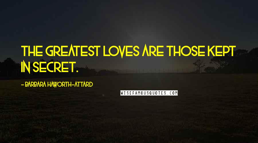 Barbara Haworth-Attard Quotes: The greatest loves are those kept in secret.