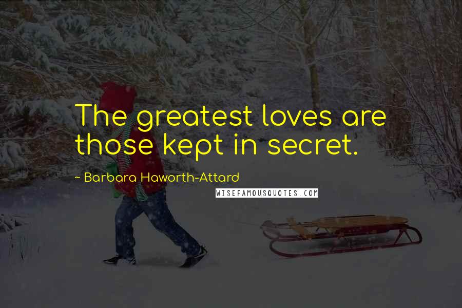 Barbara Haworth-Attard Quotes: The greatest loves are those kept in secret.