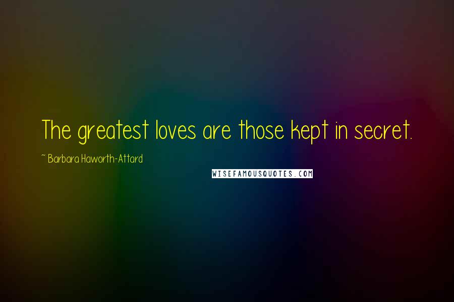 Barbara Haworth-Attard Quotes: The greatest loves are those kept in secret.