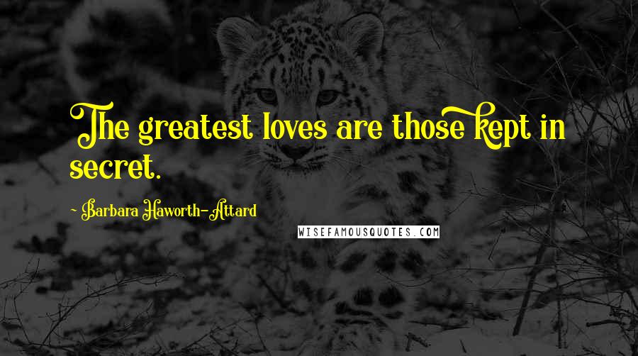 Barbara Haworth-Attard Quotes: The greatest loves are those kept in secret.