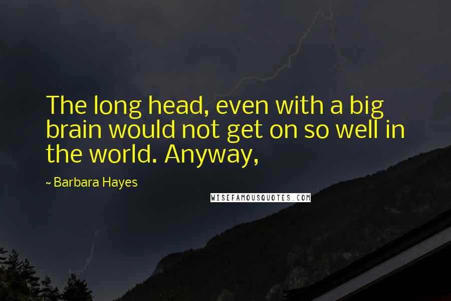 Barbara Hayes Quotes: The long head, even with a big brain would not get on so well in the world. Anyway,