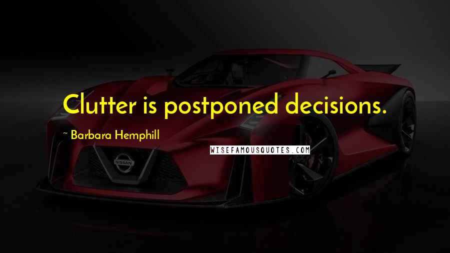 Barbara Hemphill Quotes: Clutter is postponed decisions.