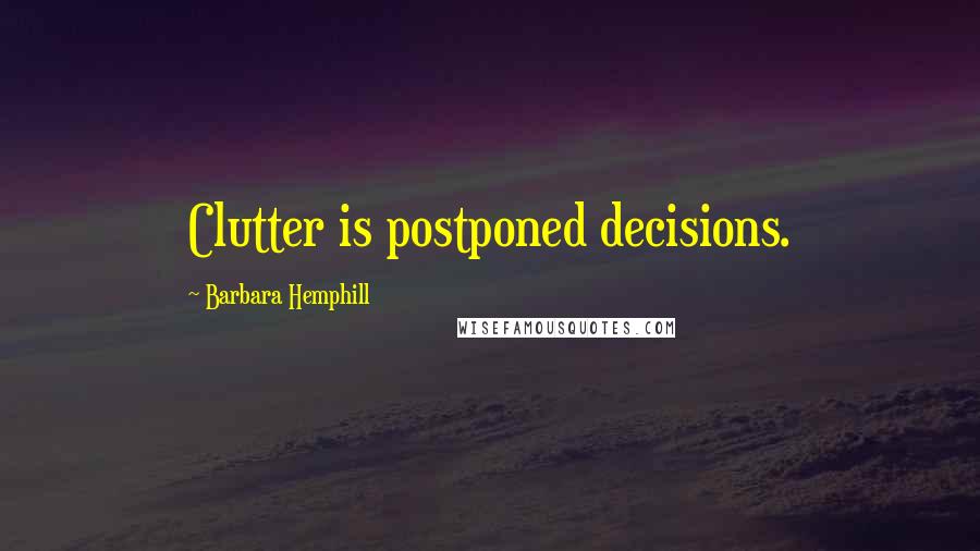 Barbara Hemphill Quotes: Clutter is postponed decisions.