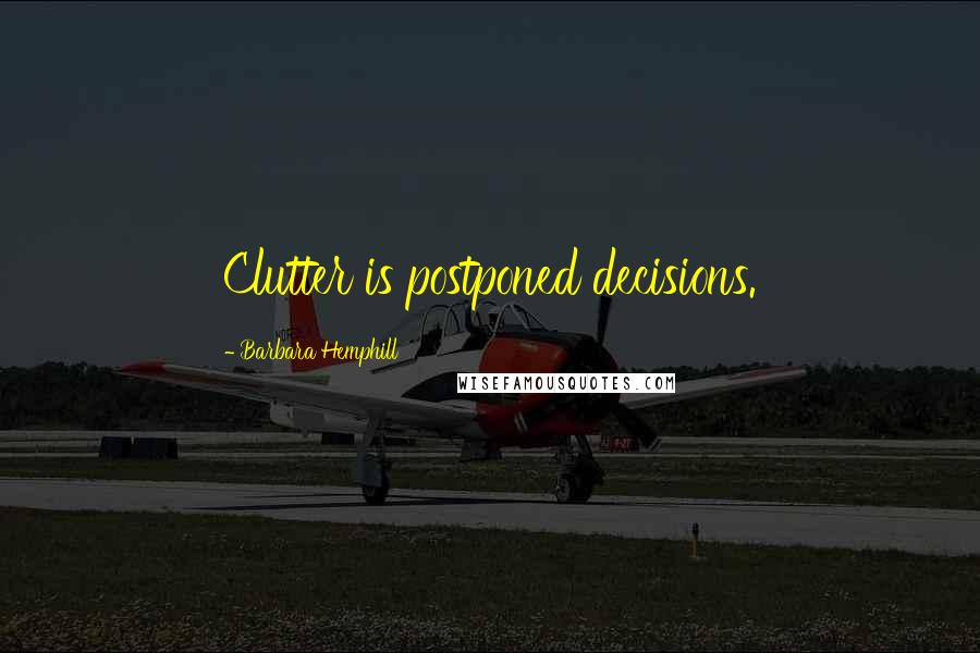 Barbara Hemphill Quotes: Clutter is postponed decisions.