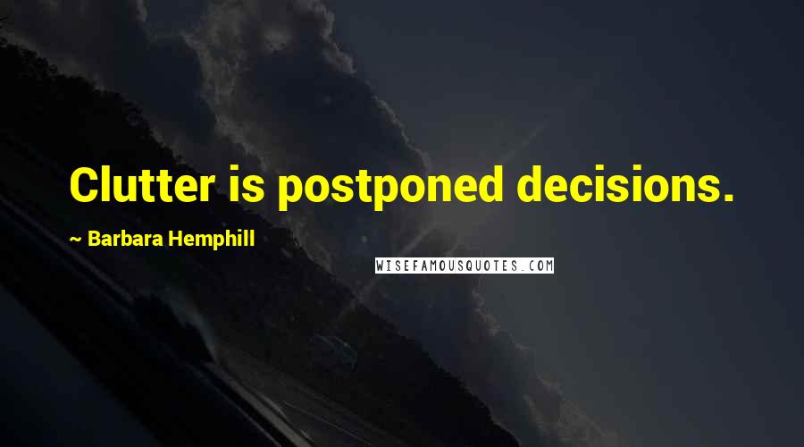 Barbara Hemphill Quotes: Clutter is postponed decisions.