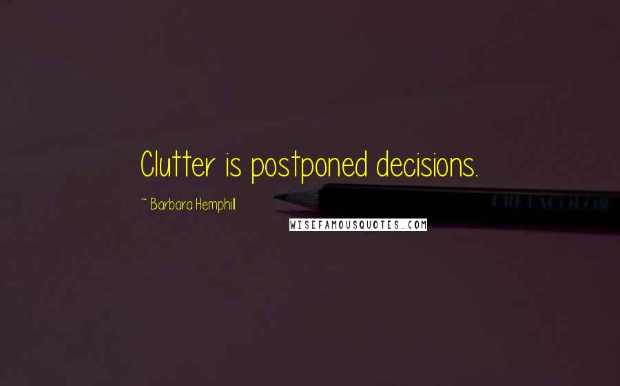 Barbara Hemphill Quotes: Clutter is postponed decisions.