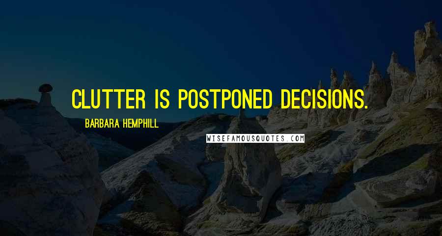 Barbara Hemphill Quotes: Clutter is postponed decisions.