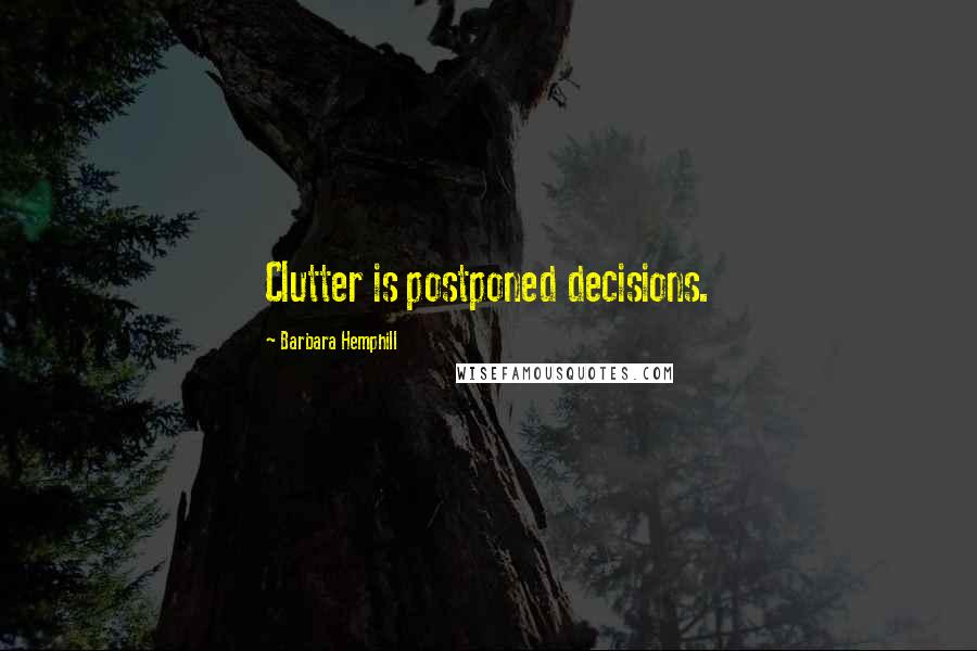 Barbara Hemphill Quotes: Clutter is postponed decisions.