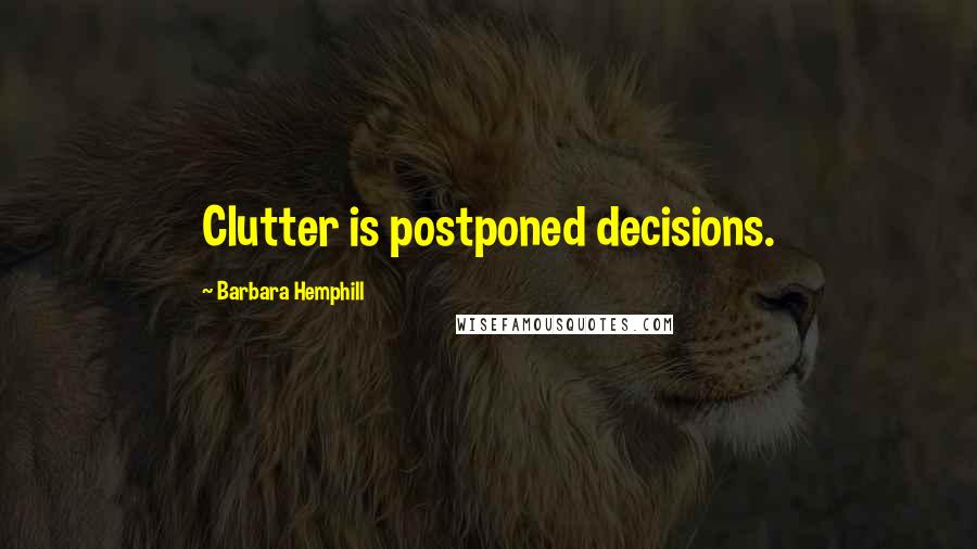 Barbara Hemphill Quotes: Clutter is postponed decisions.