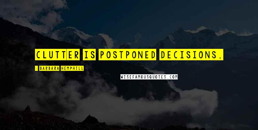 Barbara Hemphill Quotes: Clutter is postponed decisions.