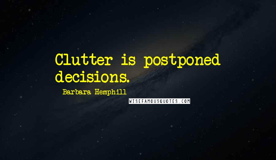 Barbara Hemphill Quotes: Clutter is postponed decisions.