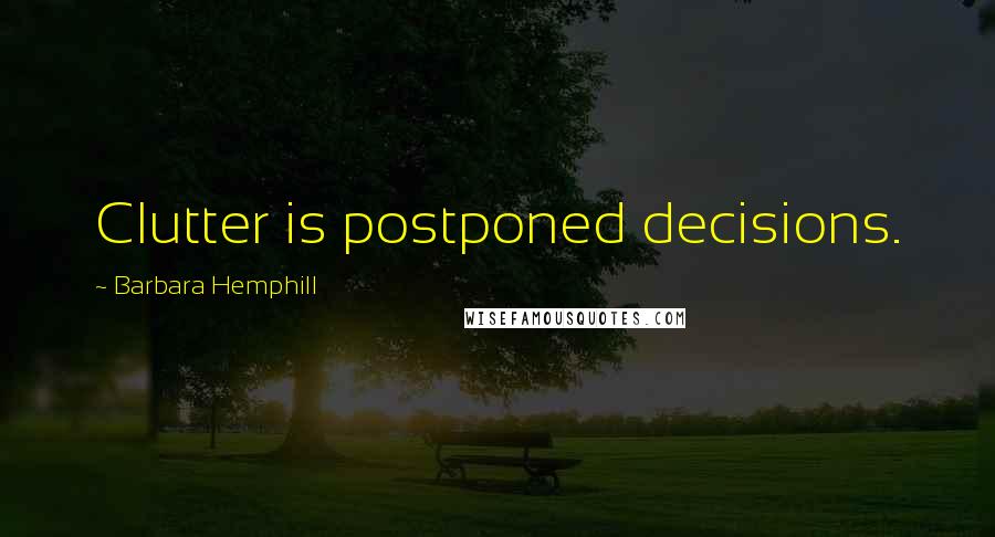 Barbara Hemphill Quotes: Clutter is postponed decisions.