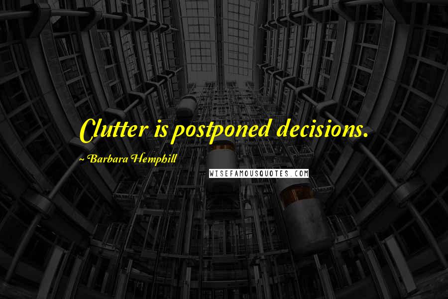 Barbara Hemphill Quotes: Clutter is postponed decisions.