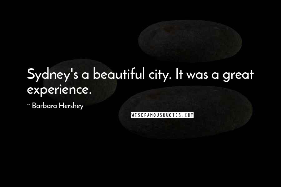 Barbara Hershey Quotes: Sydney's a beautiful city. It was a great experience.