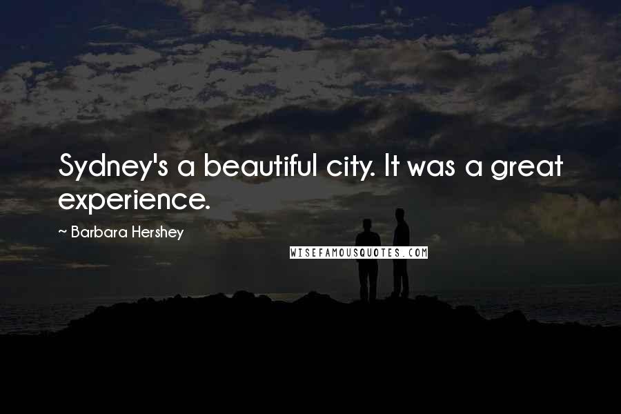 Barbara Hershey Quotes: Sydney's a beautiful city. It was a great experience.