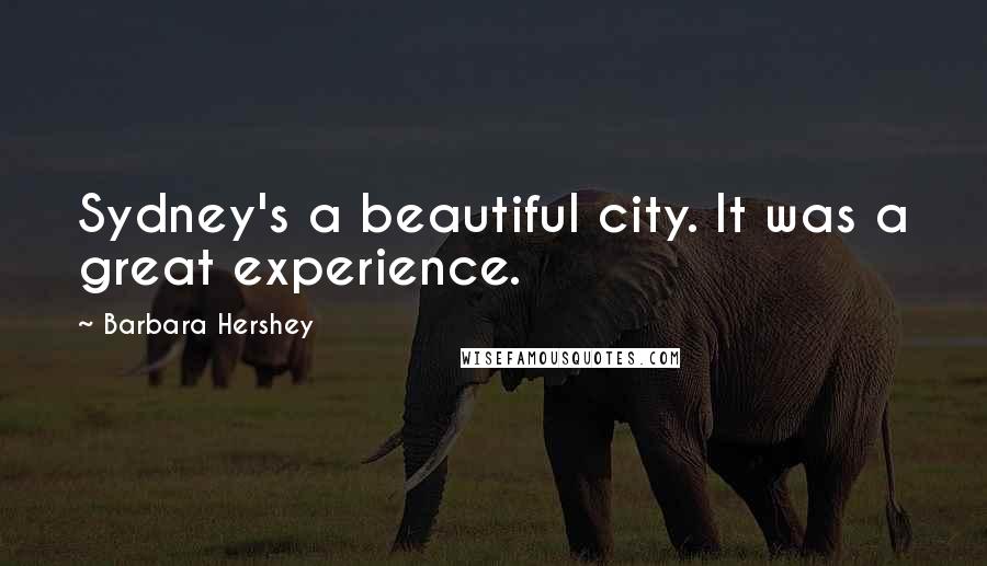 Barbara Hershey Quotes: Sydney's a beautiful city. It was a great experience.