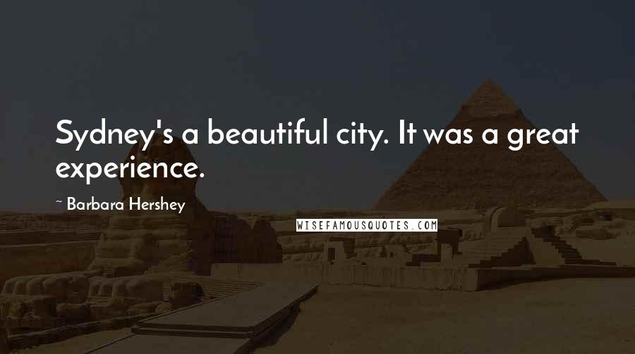 Barbara Hershey Quotes: Sydney's a beautiful city. It was a great experience.