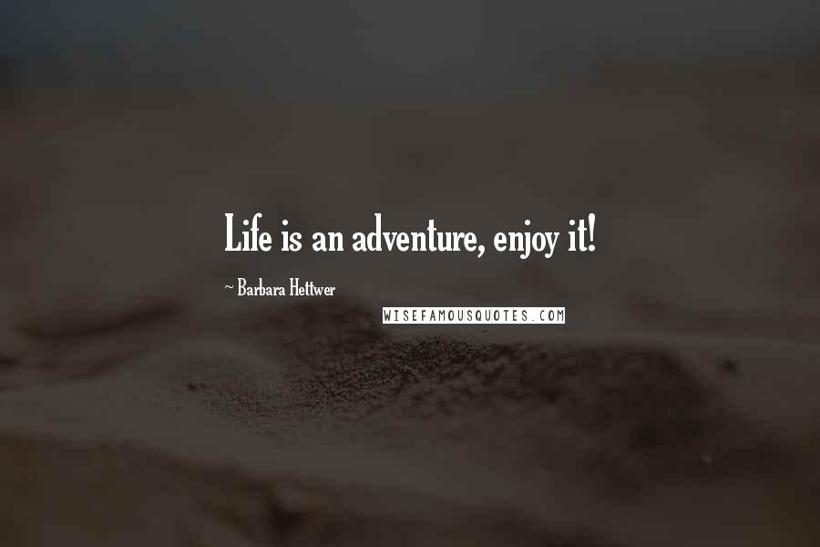 Barbara Hettwer Quotes: Life is an adventure, enjoy it!