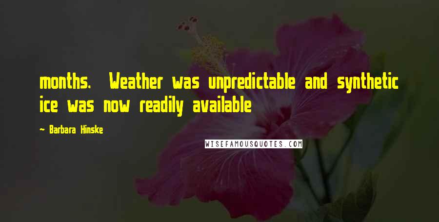 Barbara Hinske Quotes: months. Weather was unpredictable and synthetic ice was now readily available