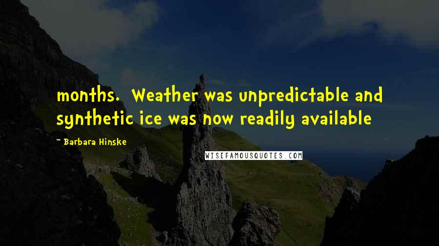 Barbara Hinske Quotes: months.  Weather was unpredictable and synthetic ice was now readily available