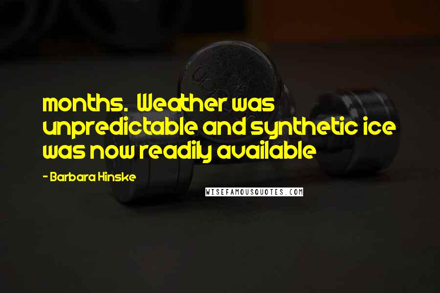 Barbara Hinske Quotes: months.  Weather was unpredictable and synthetic ice was now readily available