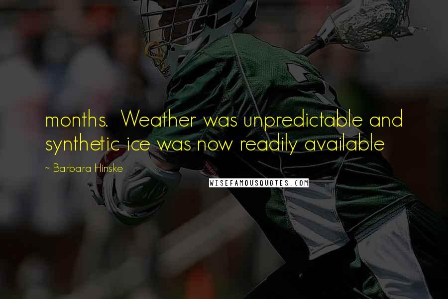 Barbara Hinske Quotes: months.  Weather was unpredictable and synthetic ice was now readily available