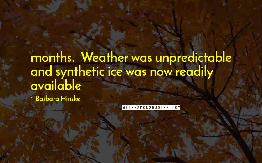 Barbara Hinske Quotes: months.  Weather was unpredictable and synthetic ice was now readily available