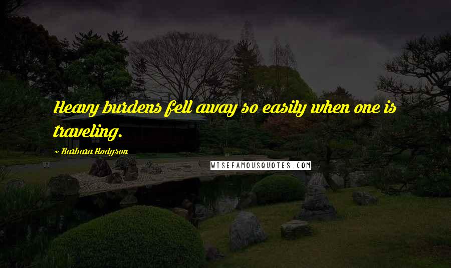 Barbara Hodgson Quotes: Heavy burdens fell away so easily when one is traveling.