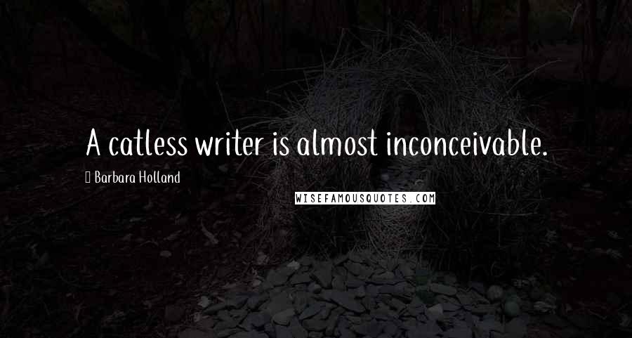 Barbara Holland Quotes: A catless writer is almost inconceivable.