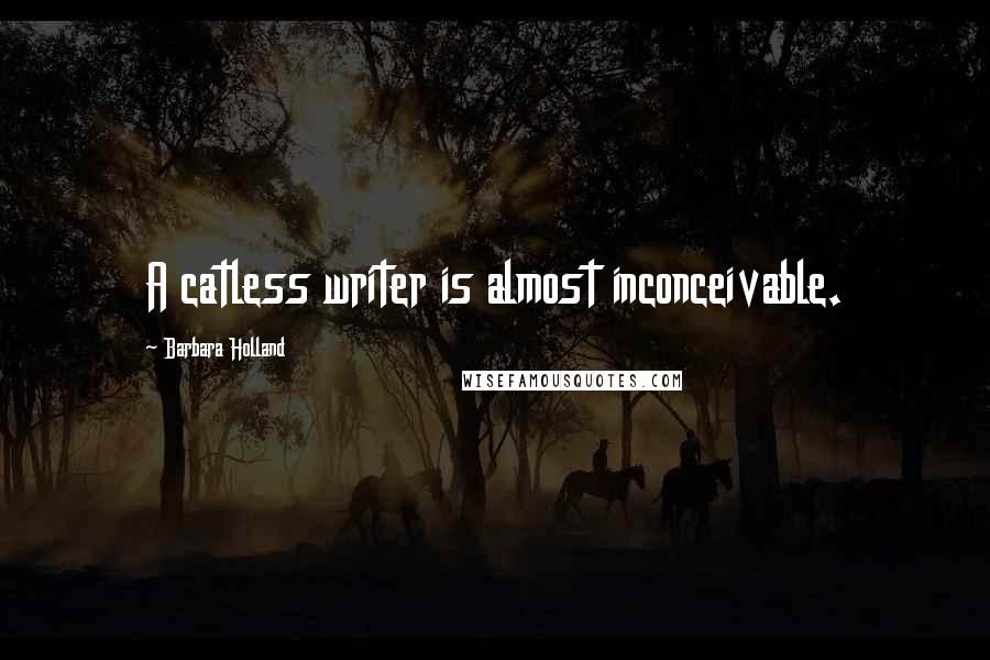 Barbara Holland Quotes: A catless writer is almost inconceivable.