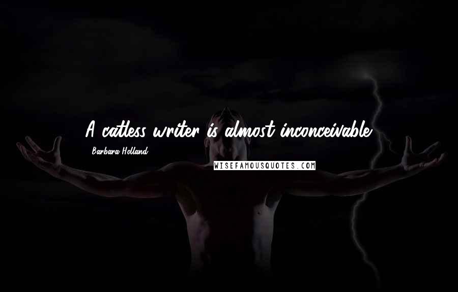 Barbara Holland Quotes: A catless writer is almost inconceivable.