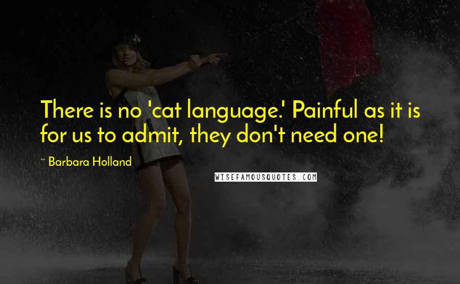 Barbara Holland Quotes: There is no 'cat language.' Painful as it is for us to admit, they don't need one!