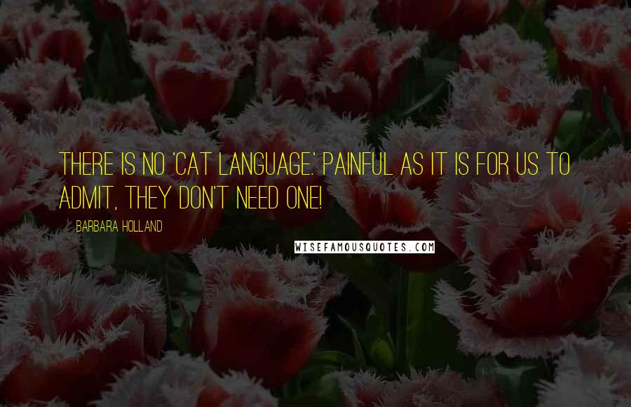 Barbara Holland Quotes: There is no 'cat language.' Painful as it is for us to admit, they don't need one!