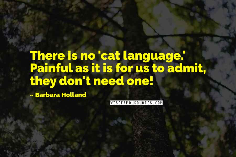 Barbara Holland Quotes: There is no 'cat language.' Painful as it is for us to admit, they don't need one!