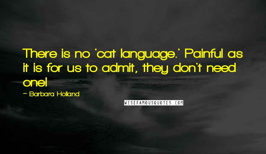 Barbara Holland Quotes: There is no 'cat language.' Painful as it is for us to admit, they don't need one!