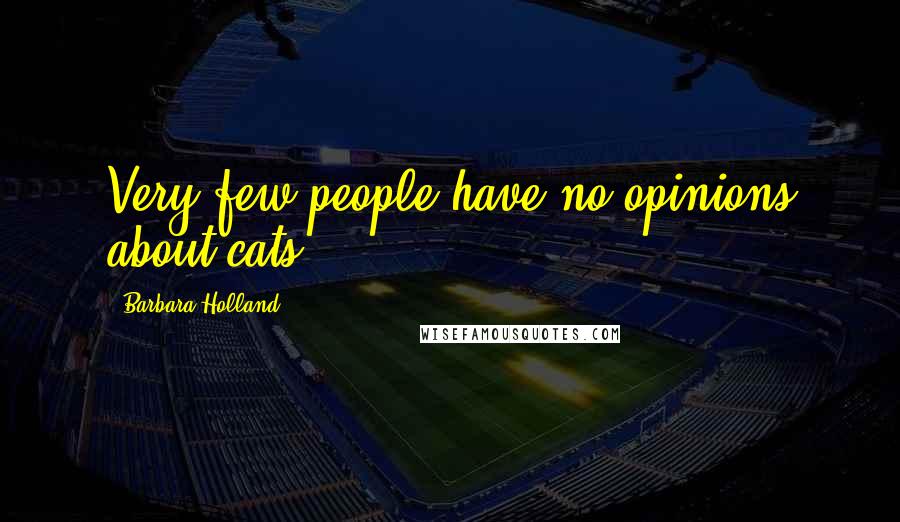 Barbara Holland Quotes: Very few people have no opinions about cats.