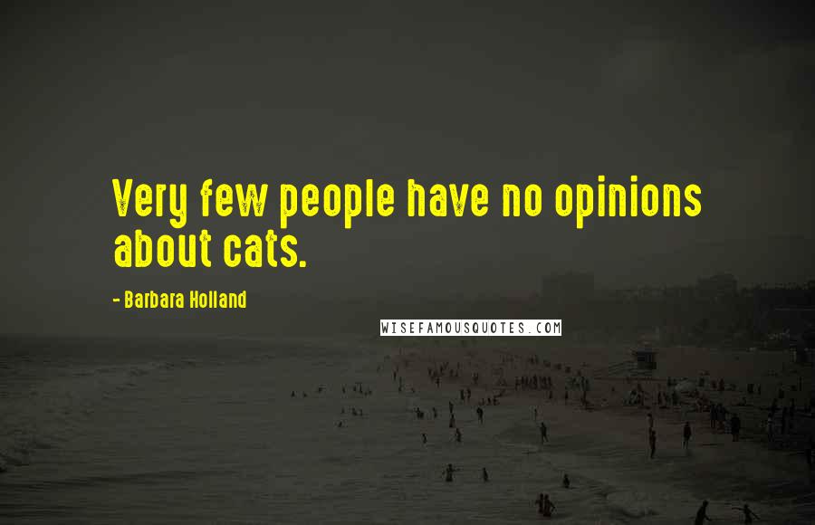 Barbara Holland Quotes: Very few people have no opinions about cats.