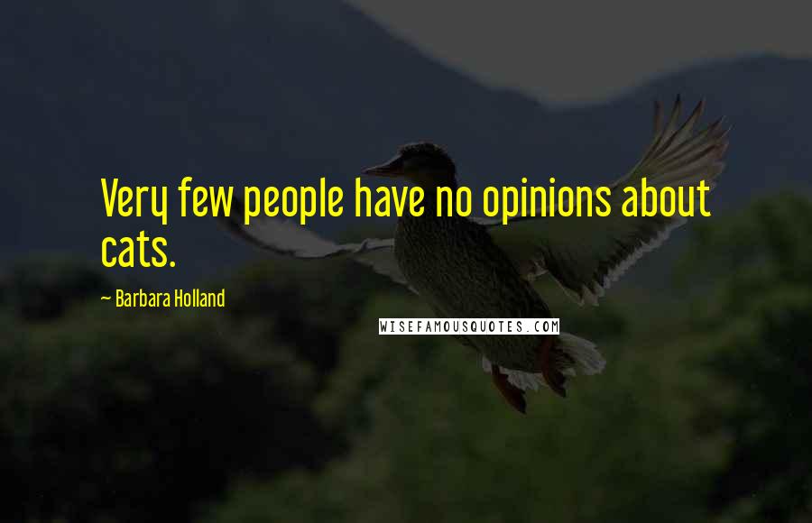 Barbara Holland Quotes: Very few people have no opinions about cats.