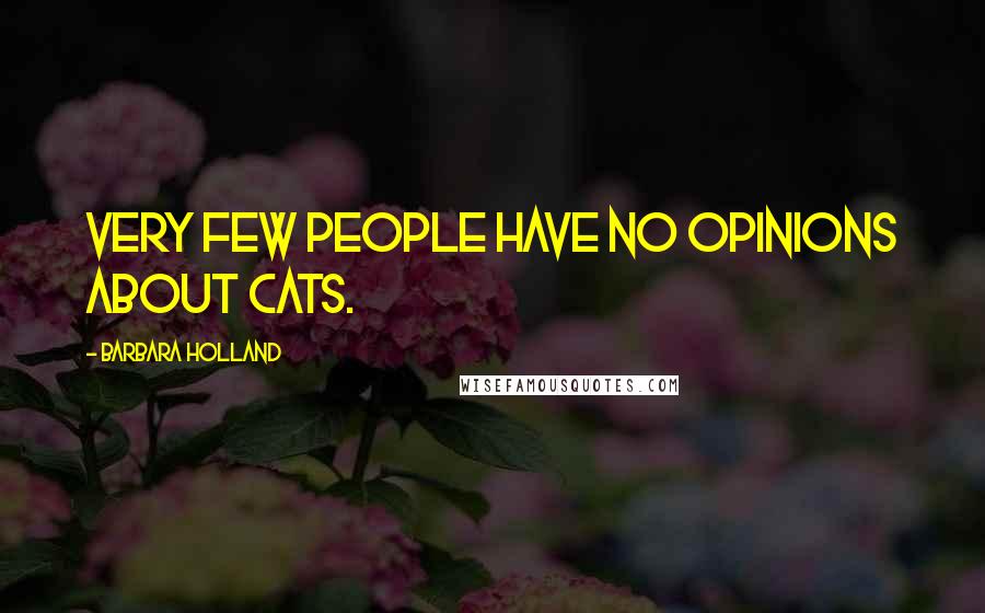 Barbara Holland Quotes: Very few people have no opinions about cats.