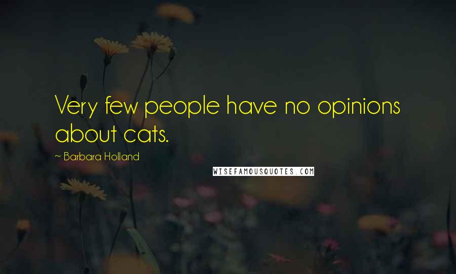 Barbara Holland Quotes: Very few people have no opinions about cats.