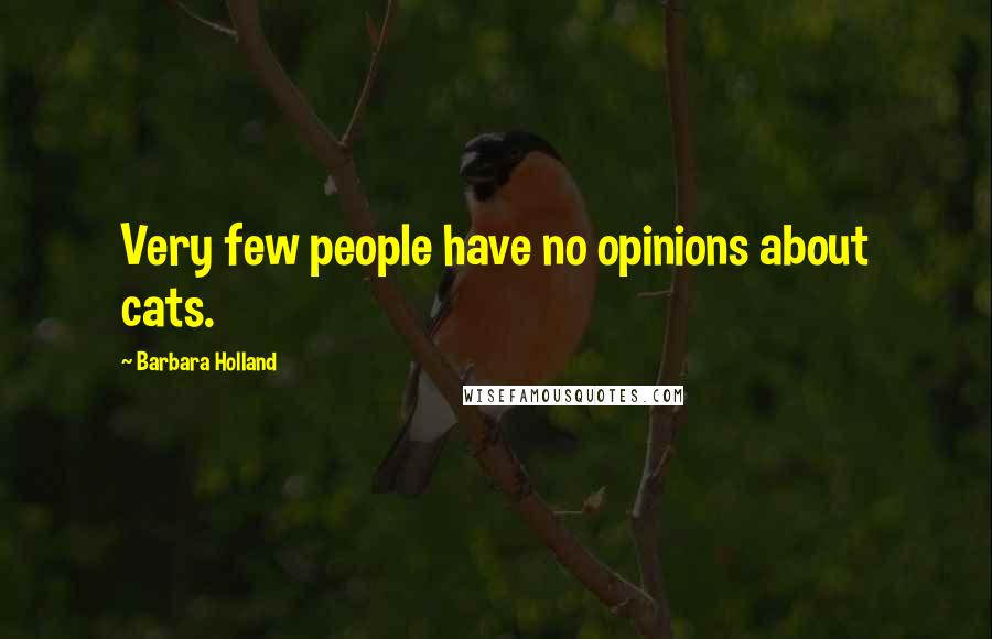 Barbara Holland Quotes: Very few people have no opinions about cats.