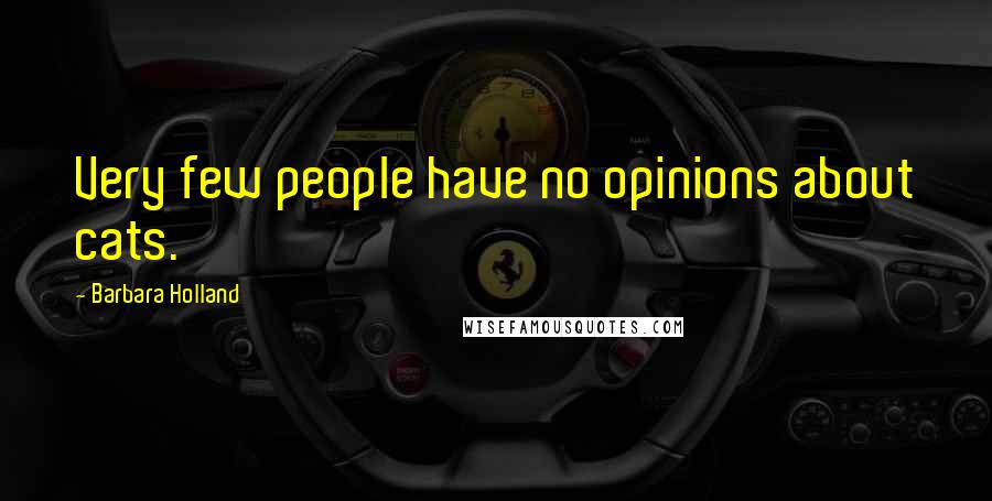 Barbara Holland Quotes: Very few people have no opinions about cats.