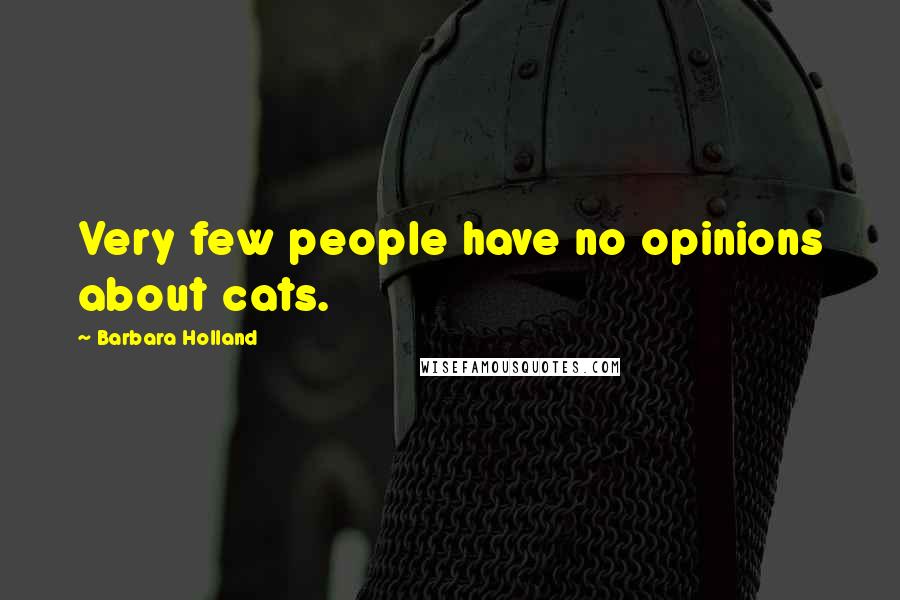 Barbara Holland Quotes: Very few people have no opinions about cats.