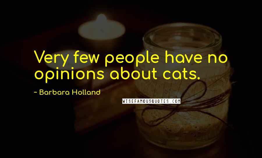 Barbara Holland Quotes: Very few people have no opinions about cats.