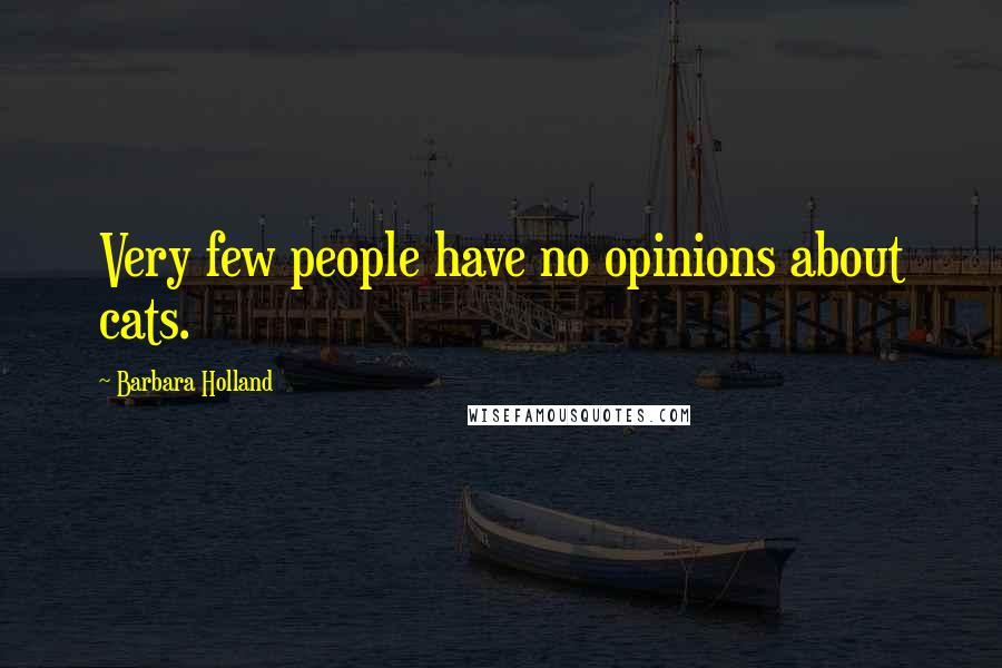 Barbara Holland Quotes: Very few people have no opinions about cats.