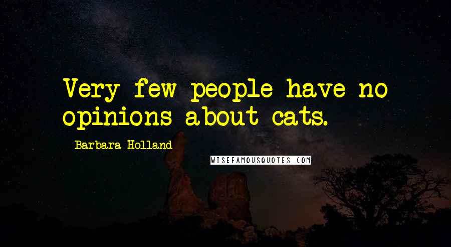 Barbara Holland Quotes: Very few people have no opinions about cats.